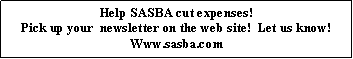 Text Box: Help SASBA cut expenses!Pick up your  newsletter on the web site!  Let us know!  Www.sasba.com