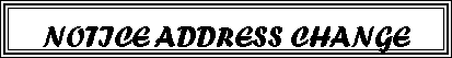 Text Box: NOTICE ADDRESS CHANGE