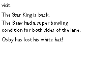 Text Box: visit. The Star King is back. The Beav had a super bowling condition for both sides of the lane. Osby has lost his white hat! 