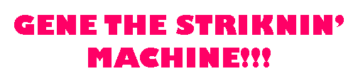 Text Box: GENE THE STRIKNINMACHINE!!!