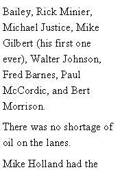 Text Box: Bailey, Rick Minier, Michael Justice, Mike Gilbert (his first one ever), Walter Johnson, Fred Barnes, Paul McCordic, and Bert Morrison. There was no shortage of oil on the lanes. Mike Holland had the 
