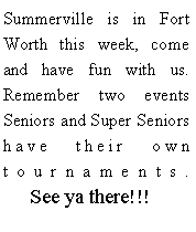 Text Box: Summerville is in Fort Worth this week, come and have fun with us. Remember two events Seniors and Super Seniors have their own tournaments.
      See ya there!!!