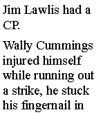 Text Box: Jim Lawlis had a CP. Wally Cummings injured himself while running out a strike, he stuck his fingernail in 