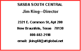 Text Box: SASBA SOUTH CENTRAL
Jim King—Director
2321 E. Common St, Apt 200
New Braunfels, Texas 78130
800-682-2198
email: jking68@attglobal.net