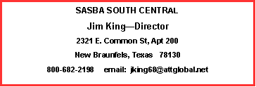 Text Box: SASBA SOUTH CENTRAL
Jim King—Director
2321 E. Common St, Apt 200
New Braunfels, Texas 78130
800-682-2198 email: jking68@attglobal.net