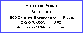 Text Box: Motel for Plano
Southfork
1600 Central Expressway Plano 972-578-8555 $ 69
(Must mention SASBA to receive rate)