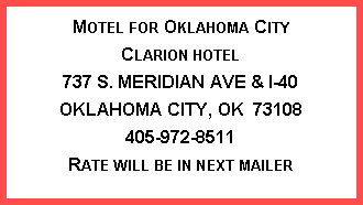 Text Box: Motel for Oklahoma City
Clarion hotel
737 S. MERIDIAN AVE & I-40
OKLAHOMA CITY, OK 73108
405-972-8511
Rate will be in next mailer