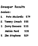 Text Box:                                                         Sweeper ResultsSeniors:Pete McCordic  5792. Tommy Crouch  5553. Jerry Beavers  535    Melvin Ford     5355. Jim Stephens   529				