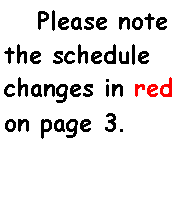 Text Box:        Please note the schedule changes in red on page 3.