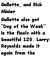 Text Box: Gullette, and Rick MinierGullette also got Dog of the Week in the finals with a beautiful 120. Larry Reynolds made it again from the 