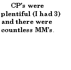Text Box:      CPs were plentiful (I had 3) and there were countless MMs.