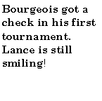 Text Box: Bourgeois got a check in his first tournament. Lance is still smiling!