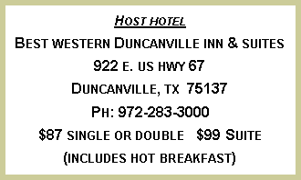Text Box: Host hotel
Best western Duncanville inn & suites
922 e. us hwy 67
Duncanville, tx 75137
Ph: 972-283-3000
$87 single or double $99 Suite
(includes hot breakfast)