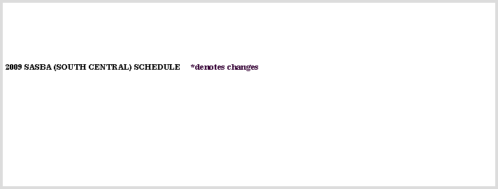 Text Box:
2009 SASBA (SOUTH CENTRAL) SCHEDULE *denotes changes
