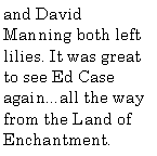 Text Box: and David Manning both left lilies. It was great to see Ed Case again...all the way from the Land of Enchantment.