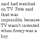 Text Box: said had watched on TV. Pete said that was impossible, because TV wasnt invented when Avery was a boy.