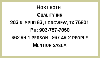Text Box: Host hotel
Quality inn
203 n. spur 63, longview, tx 75601
Ph: 903-757-7858
$62.99 1 person $67.49 2 people
Mention sasba