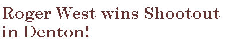 Text Box: Roger West wins Shootout in Denton!