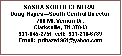 Text Box: SASBA SOUTH CENTRALDoug Hayes�South Central Director706 Mt. Vernon Dr.Clarksville, TN 37043931-645-2751  cell:  931-216-6789Email:  pdhaze1951@yahoo.com