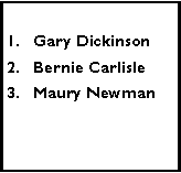 Text Box: Gary DickinsonBernie CarlisleMaury Newman