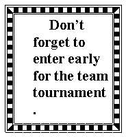 Text Box: 	Dont forget to enter early for the team tournament.