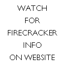 Text Box: WATCHFORFIRECRACKERINFOON WEBSITE