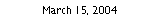Text Box: March 15, 2004