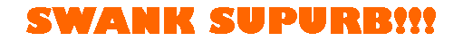 Text Box: SWANK SUPURB!!!