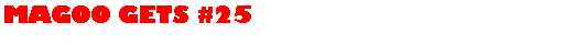Text Box: MAGOO GETS #25 