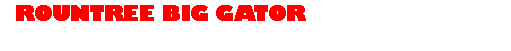 Text Box:  ROUNTREE BIG GATOR
