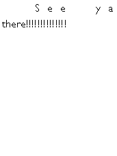 Text Box: 	See ya there!!!!!!!!!!!!!!	