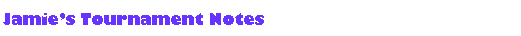 Text Box: Jamies Tournament Notes 