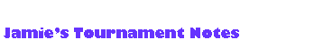 Text Box: Jamies Tournament Notes 