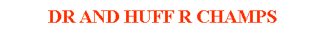 Text Box: DR AND HUFF R CHAMPS