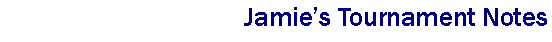 Text Box: Jamies Tournament Notes