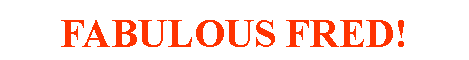 Text Box: FABULOUS FRED!