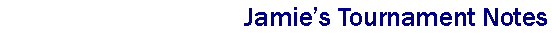 Text Box: Jamies Tournament Notes