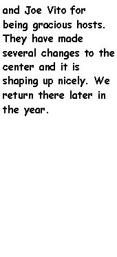 Text Box: and Joe Vito for being gracious hosts. They have made several changes to the center and it is shaping up nicely. We return there later in the year.