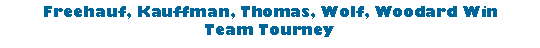 Text Box: Freehauf, Kauffman, Thomas, Wolf, Woodard WinTeam Tourney