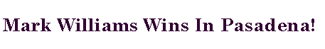 Text Box: Mark Williams Wins In Pasadena!