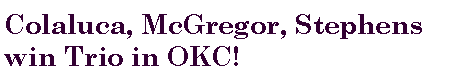 Text Box: Colaluca, McGregor, Stephens win Trio in OKC!