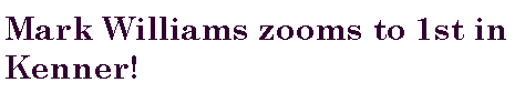 Text Box: Mark Williams zooms to 1st in Kenner! 