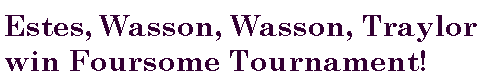 Text Box: Estes, Wasson, Wasson, Traylor win Foursome Tournament! 