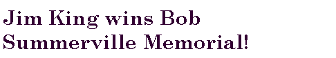 Text Box: Jim King wins Bob Summerville Memorial! 