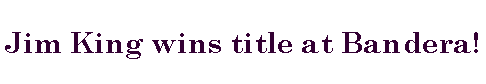 Text Box: Jim King wins title at Bandera! 