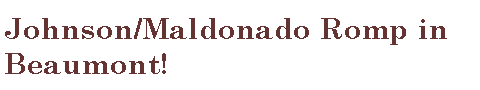 Text Box: Johnson/Maldonado Romp in Beaumont! 