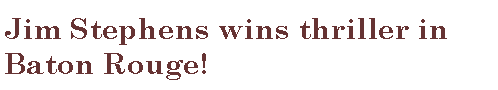 Text Box: Jim Stephens wins thriller in Baton Rouge!
