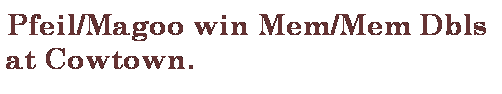 Text Box: Pfeil/Magoo win Mem/Mem Dbls at Cowtown.

