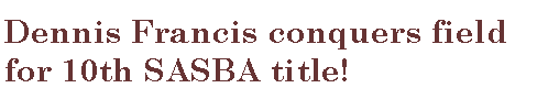 Text Box: Dennis Francis conquers field for 10th SASBA title!