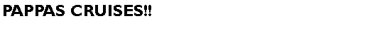 Text Box: PAPPAS CRUISES!!